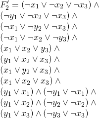 \\ F_{2}' = (\neg x_{1} \vee \neg x_{2} \vee \neg x_{3}) \wedge \\ (\neg y_{1} \vee \neg x_{2} \vee \neg x_{3}) \wedge\\ (\neg x_{1} \vee \neg y_{2} \vee \neg x_{3})\wedge \\ (\neg x_{1} \vee \neg x_{2} \vee \neg y_{3})\wedge \\ (x_{1} \vee x_{2} \vee y_{3})\wedge\\ (y_{1} \vee x_{2} \vee x_{3})\wedge\\ (x_{1} \vee y_{2} \vee x_{3})\wedge\\ (x_{1} \vee x_{2} \vee x_{3}) \wedge \\ (y_{1} \vee x_{1}) \wedge (\neg y_{1} \vee \neg x_{1}) \wedge \\ (y_{1} \vee x_{2}) \wedge (\neg y_{2} \vee \neg x_{2})\wedge \\ (y_{1} \vee x_{3}) \wedge (\neg y_{3} \vee \neg x_{3})